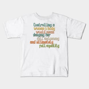 Controlling a woman’s body would mean denying her full autonomy and ultimately full equality Kids T-Shirt
